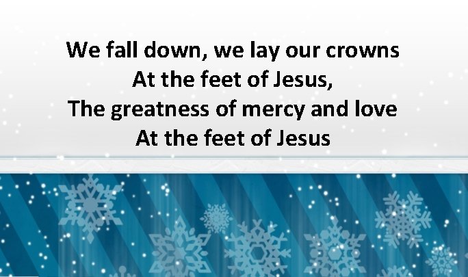 We fall down, we lay our crowns At the feet of Jesus, The greatness