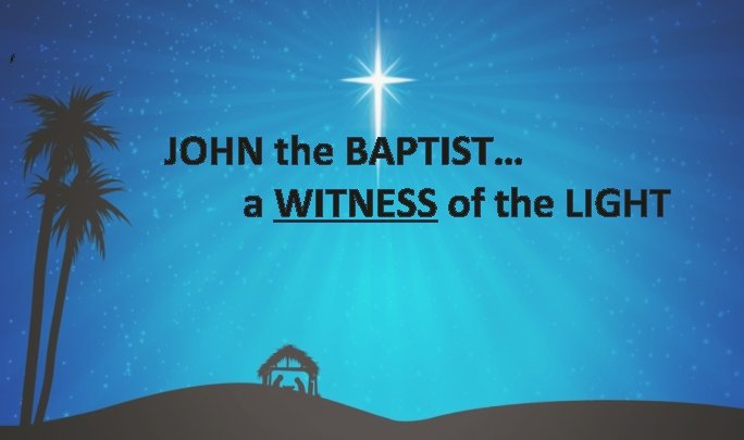 ‘ JOHN the BAPTIST… a WITNESS of the LIGHT 