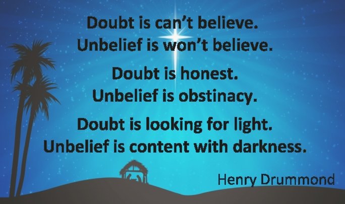 Doubt is can’t believe. Unbelief is won’t believe. Doubt is honest. Unbelief is obstinacy.