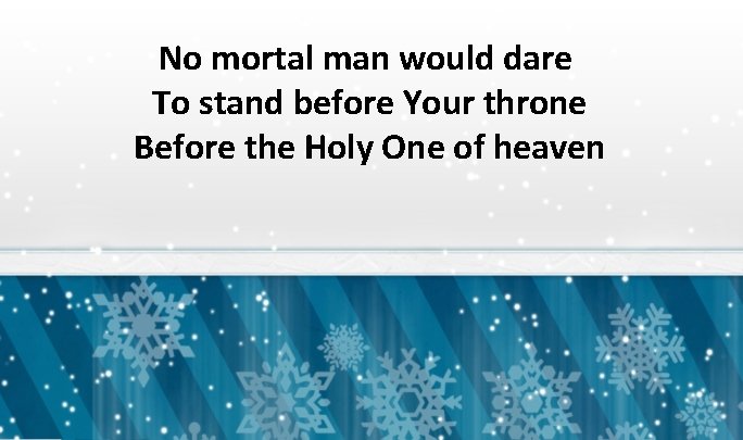 No mortal man would dare To stand before Your throne Before the Holy One