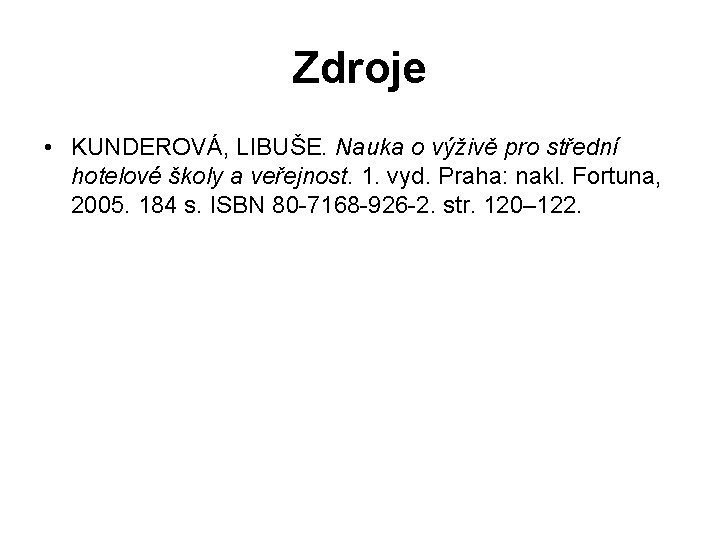 Zdroje • KUNDEROVÁ, LIBUŠE. Nauka o výživě pro střední hotelové školy a veřejnost. 1.