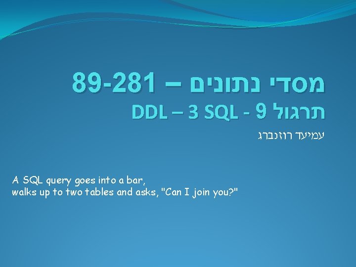 89 -281 – מסדי נתונים DDL – 3 SQL - 9 תרגול עמיעד רוזנברג