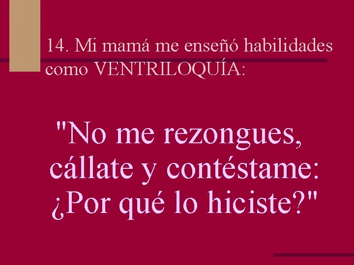 14. Mi mamá me enseñó habilidades como VENTRILOQUÍA: "No me rezongues, cállate y contéstame: