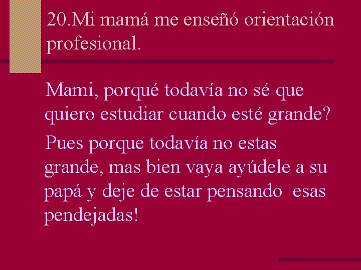 20. Mi mamá me enseñó orientación profesional. Mami, porqué todavía no sé que quiero