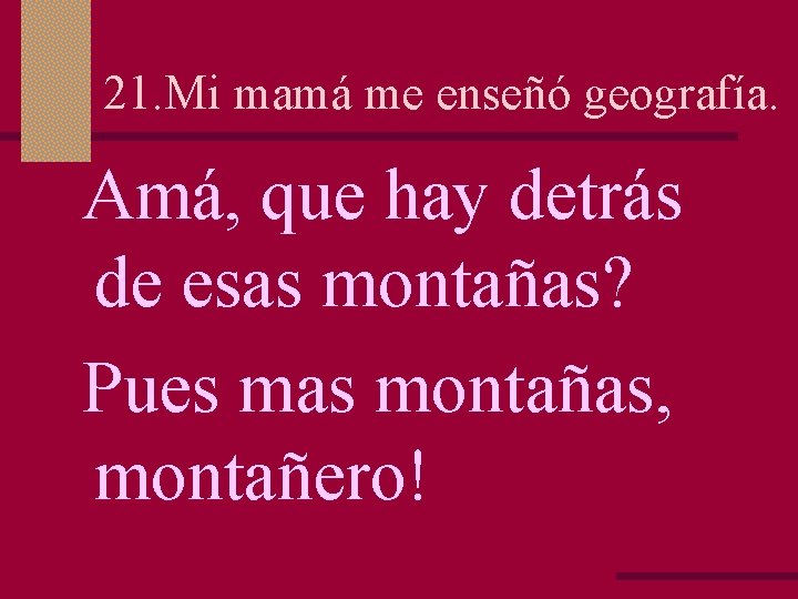 21. Mi mamá me enseñó geografía. Amá, que hay detrás de esas montañas? Pues