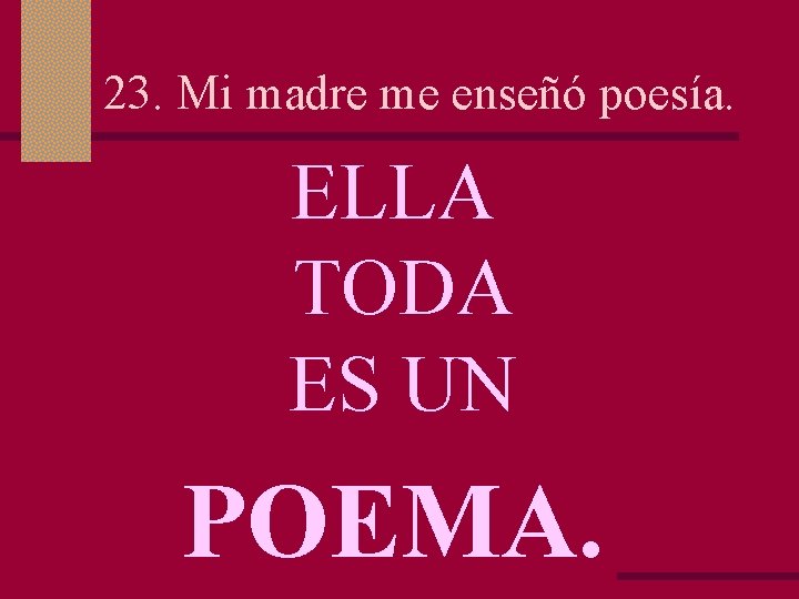 23. Mi madre me enseñó poesía. ELLA TODA ES UN POEMA. 