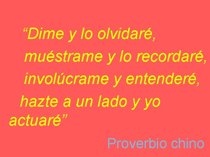 “Dime y lo olvidaré, muéstrame y lo recordaré, involúcrame y entenderé, hazte a un