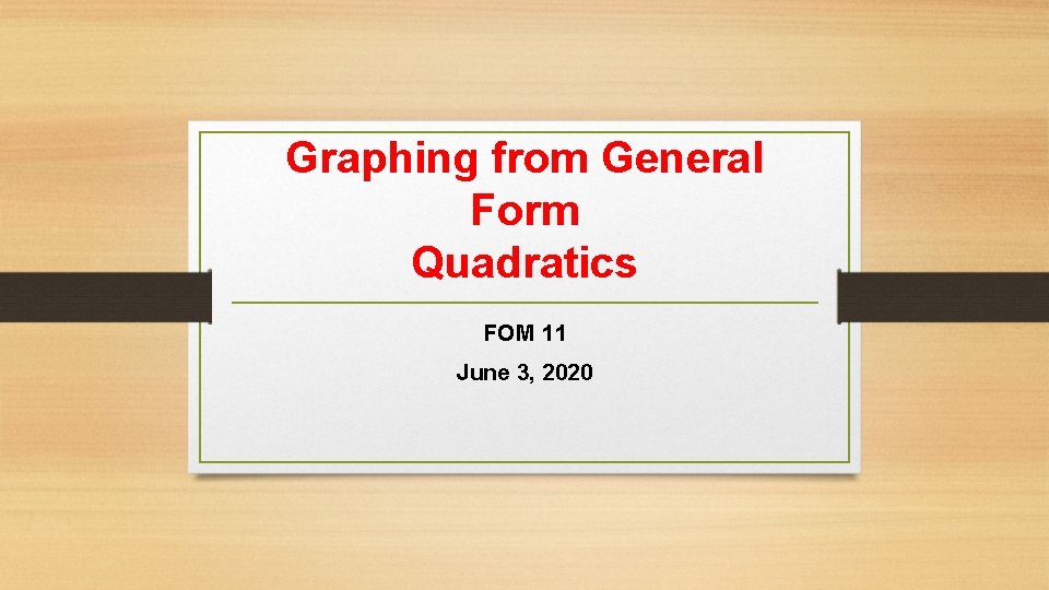 Graphing from General Form Quadratics FOM 11 June 3, 2020 