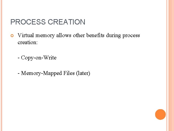 PROCESS CREATION Virtual memory allows other benefits during process creation: - Copy-on-Write - Memory-Mapped