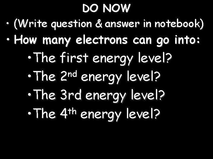 DO NOW • (Write question & answer in notebook) • How many electrons can