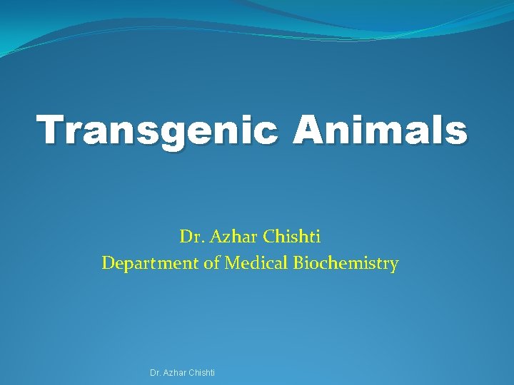 Transgenic Animals Dr. Azhar Chishti Department of Medical Biochemistry Dr. Azhar Chishti 