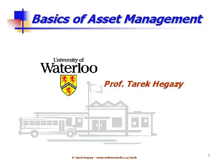 Basics of Asset Management Prof. Tarek Hegazy © Tarek Hegazy – www. civil. uwaterloo.