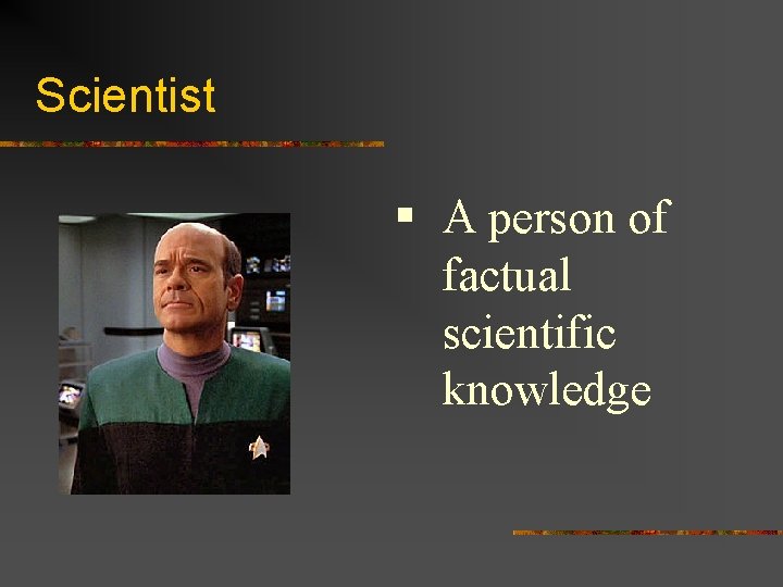 Scientist § A person of factual scientific knowledge 