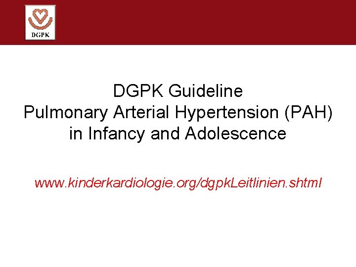 DGPK Guideline Pulmonary Arterial Hypertension (PAH) in Infancy and Adolescence www. kinderkardiologie. org/dgpk. Leitlinien.