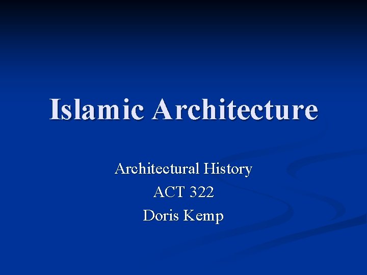 Islamic Architecture Architectural History ACT 322 Doris Kemp 