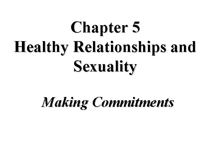 Chapter 5 Healthy Relationships and Sexuality Making Commitments Chapter 5 Healthy Relationships and Sexuality Making Commitments