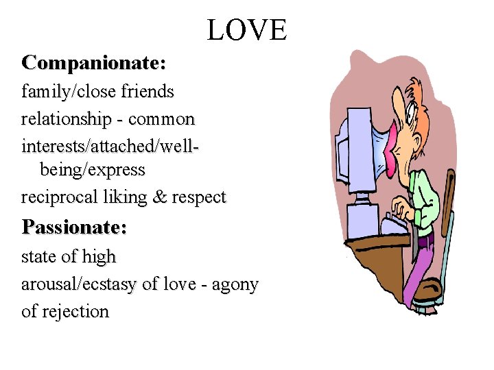 LOVE Companionate: family/close friends relationship - common interests/attached/wellbeing/express reciprocal liking & respect Passionate: state LOVE Companionate: family/close friends relationship - common interests/attached/wellbeing/express reciprocal liking & respect Passionate: state