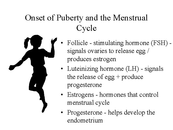 Onset of Puberty and the Menstrual Cycle • Follicle - stimulating hormone (FSH) signals Onset of Puberty and the Menstrual Cycle • Follicle - stimulating hormone (FSH) signals