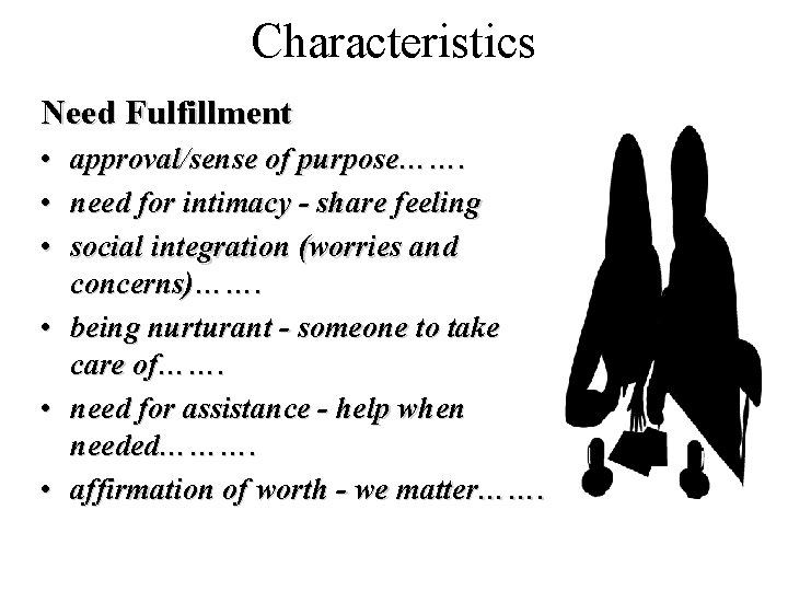 Characteristics Need Fulfillment • approval/sense of purpose……. • need for intimacy - share feeling Characteristics Need Fulfillment • approval/sense of purpose……. • need for intimacy - share feeling