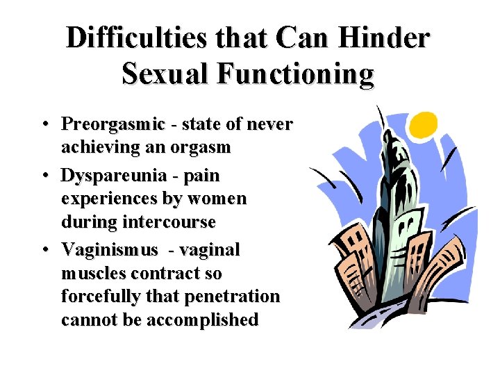 Difficulties that Can Hinder Sexual Functioning • Preorgasmic - state of never achieving an Difficulties that Can Hinder Sexual Functioning • Preorgasmic - state of never achieving an