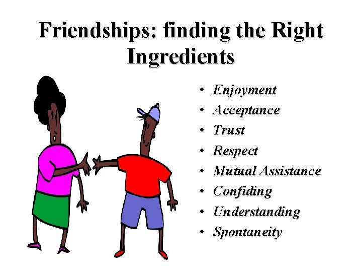 Friendships: finding the Right Ingredients • • Enjoyment Acceptance Trust Respect Mutual Assistance Confiding Friendships: finding the Right Ingredients • • Enjoyment Acceptance Trust Respect Mutual Assistance Confiding