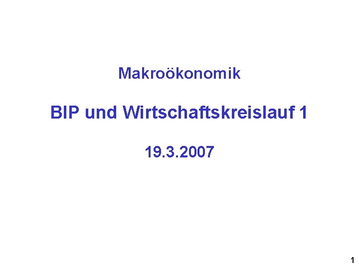 Makroökonomik BIP und Wirtschaftskreislauf 1 19. 3. 2007 1 