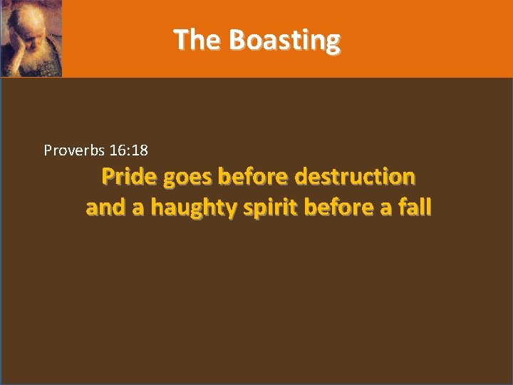 The Boasting Proverbs 16: 18 Pride goes before destruction and a haughty spirit before