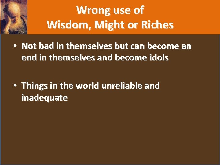 Wrong use of Wisdom, Might or Riches • Not bad in themselves but can