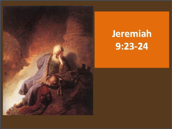 Jeremiah 9: 23 -24 