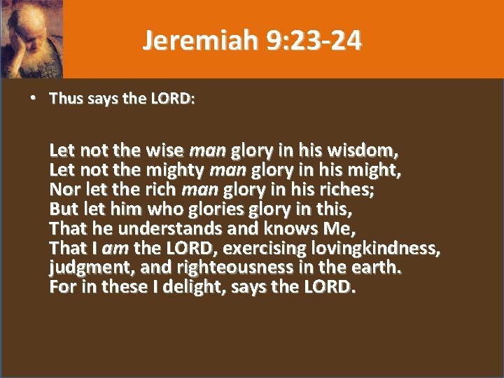 Jeremiah 9: 23 -24 • Thus says the LORD: Let not the wise man