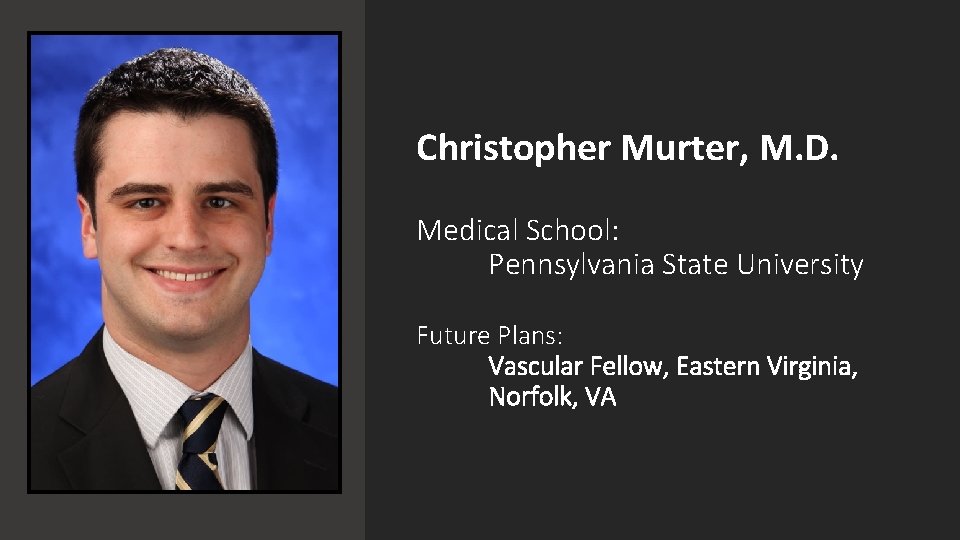 Christopher Murter, M. D. Medical School: Pennsylvania State University Future Plans: Vascular Fellow, Eastern