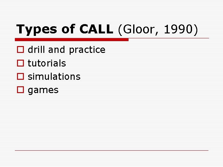 Types of CALL (Gloor, 1990) o o drill and practice tutorials simulations games 