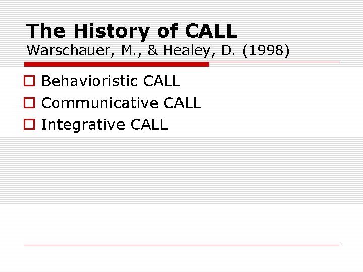 The History of CALL Warschauer, M. , & Healey, D. (1998) o Behavioristic CALL