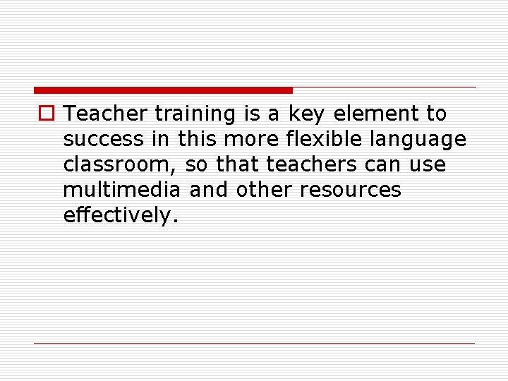 o Teacher training is a key element to success in this more flexible language