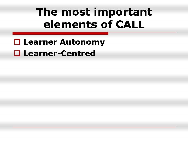 The most important elements of CALL o Learner Autonomy o Learner-Centred 