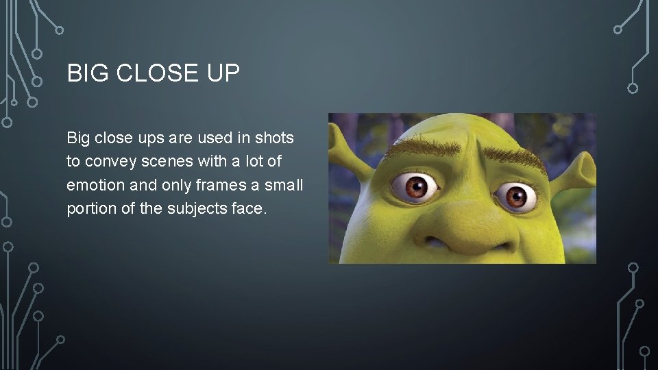 BIG CLOSE UP Big close ups are used in shots to convey scenes with BIG CLOSE UP Big close ups are used in shots to convey scenes with