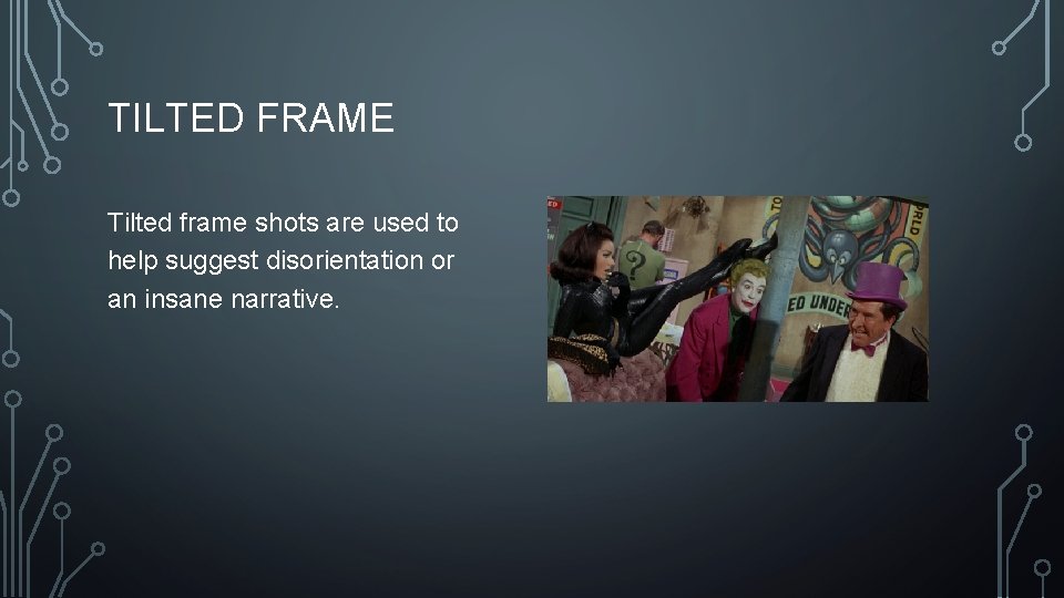 TILTED FRAME Tilted frame shots are used to help suggest disorientation or an insane TILTED FRAME Tilted frame shots are used to help suggest disorientation or an insane