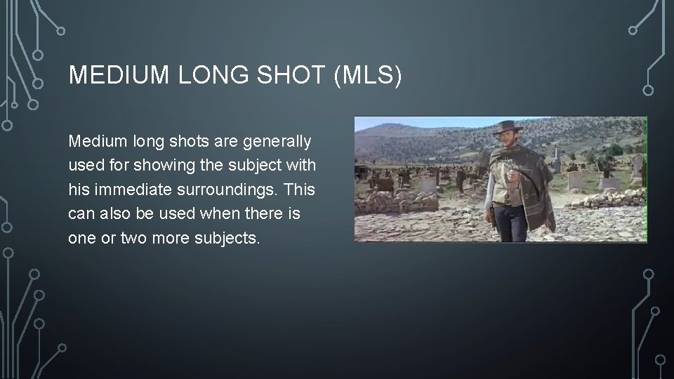 MEDIUM LONG SHOT (MLS) Medium long shots are generally used for showing the subject MEDIUM LONG SHOT (MLS) Medium long shots are generally used for showing the subject