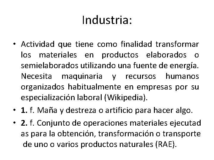 Industria: • Actividad que tiene como finalidad transformar los materiales en productos elaborados o