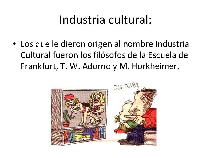 Industria cultural: • Los que le dieron origen al nombre Industria Cultural fueron los