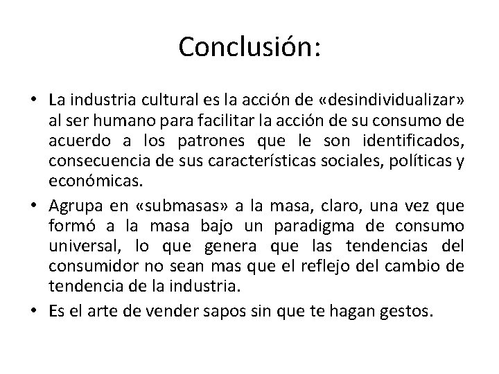 Conclusión: • La industria cultural es la acción de «desindividualizar» al ser humano para