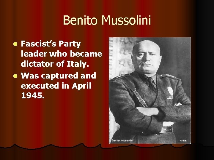 Benito Mussolini Fascist’s Party leader who became dictator of Italy. l Was captured and