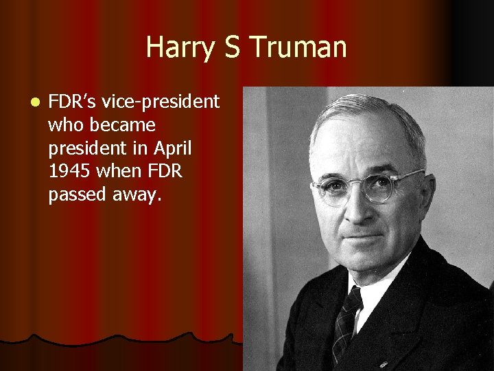 Harry S Truman l FDR’s vice-president who became president in April 1945 when FDR