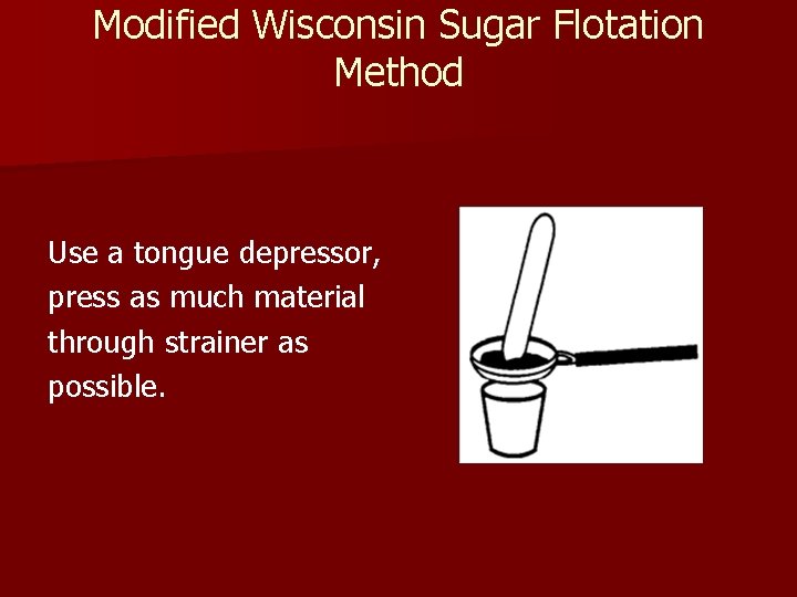 Modified Wisconsin Sugar Flotation Method Use a tongue depressor, press as much material through Modified Wisconsin Sugar Flotation Method Use a tongue depressor, press as much material through