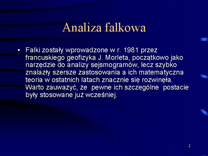 Analiza falkowa • Falki zostały wprowadzone w r. 1981 przez francuskiego geofizyka J. Morleta,