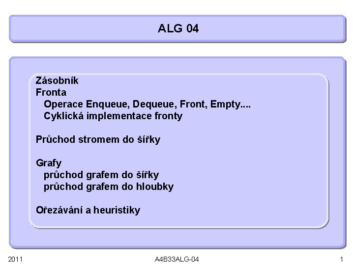 ALG 04 Zásobník Fronta Operace Enqueue, Dequeue, Front, Empty. . Cyklická implementace fronty Průchod