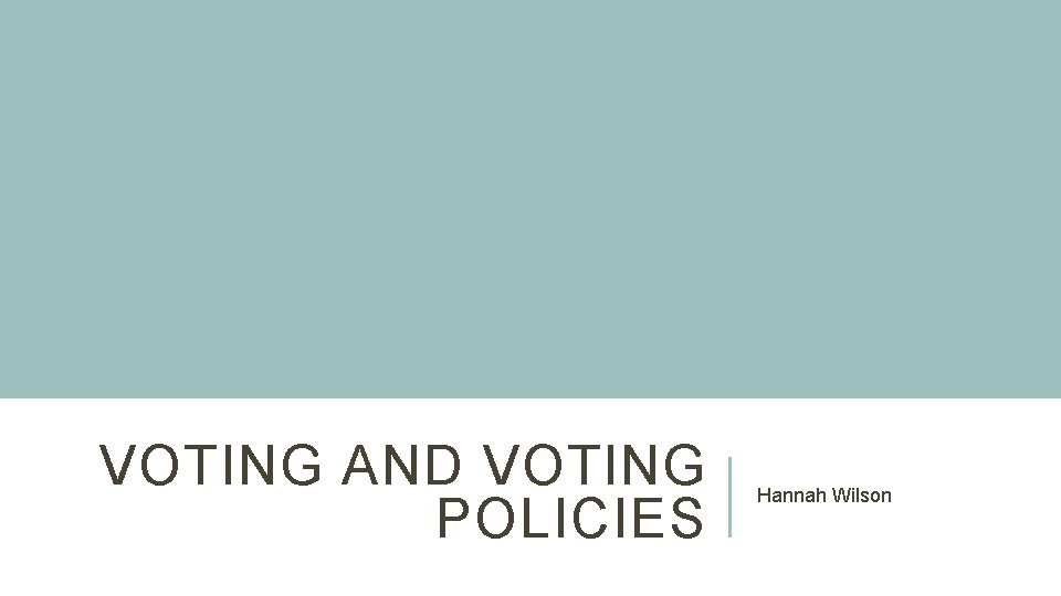 VOTING AND VOTING POLICIES Hannah Wilson 