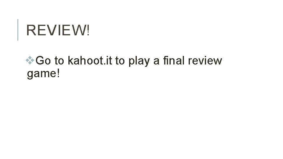 REVIEW! v. Go to kahoot. it to play a final review game! 