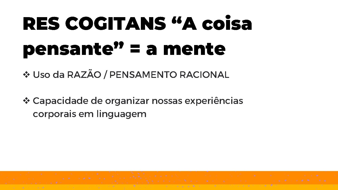 RES COGITANS “A coisa pensante” = a mente v Uso da RAZÃO / PENSAMENTO