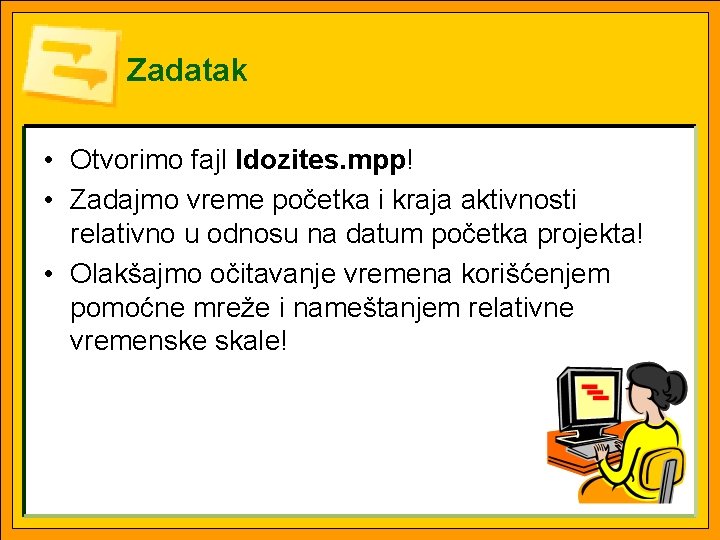 Zadatak • Otvorimo fajl Idozites. mpp! • Zadajmo vreme početka i kraja aktivnosti relativno